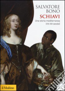 Schiavi. Una storia mediterranea (XVI-XIX secolo) libro di Bono Salvatore