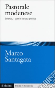 Pastorale modenese. Boiardo, i poeti e la lotta politica libro di Santagata Marco