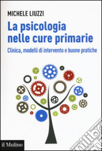 La psicologia nelle cure primarie. Clinica, modelli di intervento e buone pratiche libro di Liuzzi Michele