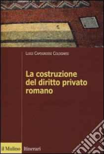 La costruzione del diritto privato romano libro di Capogrossi Colognesi Luigi