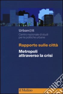 Rapporto sulle città. Metropoli attraverso la crisi libro di Urban@it. Centro nazionale studi politiche urbane (cur.)