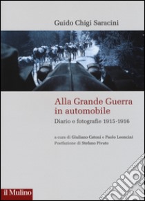 Alla grande guerra in automobile. Diari e fotografie (1915-1916) libro di Chigi Saracini Guido; Catoni G. (cur.); Leoncini P. (cur.)