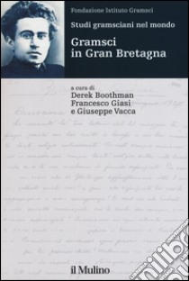 Studi gramsciani nel mondo. Gramsci in Gran Bretagna libro di Boothman D. (cur.); Giasi F. (cur.); Vacca G. (cur.)