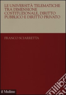 Le università telematiche tra dimensione costituzionale, diritto pubblico e diritto privato libro di Sciarretta Franco