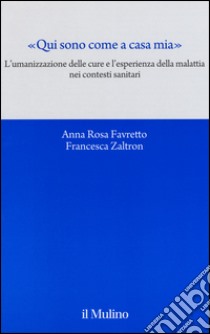 «Qui sono come a casa mia». L'umanizzazione delle cure e l'esperienza della malattia nei contesti sanitari libro di Favretto Anna Rosa; Zaltron Francesca