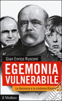 Egemonia vulnerabile. La Germania e la sindrome Bismark libro di Rusconi Gian Enrico