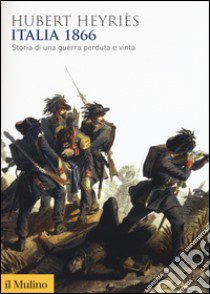 Italia 1866. Storia di una guerra perduta e vinta libro di Heyriès Hubert