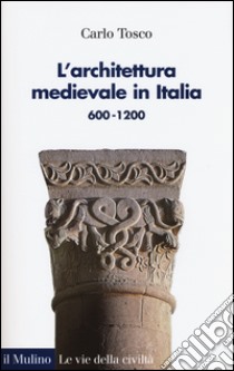 L'architettura medievale in Italia 600-1200. Ediz. illustrata libro di Tosco Carlo