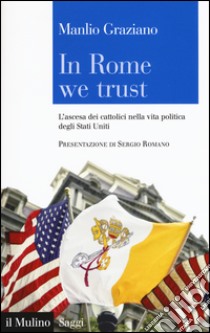 In Rome we trust. L'ascesa dei cattolici nella vita politica degli Stati Uniti libro di Graziano Manlio