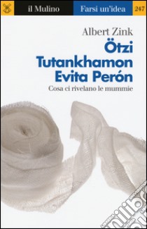 Ötzi, Tutankhamon, Evita Perón. Cosa ci rivelano le mummie libro di Zink Albert