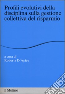 Profili evolutivi della disciplina sulla gestione collettiva del risparmio libro di D'Apice R. (cur.)