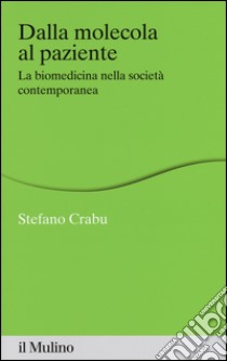 Dalla molecola al paziente. La biomedicina nella società contemporanea libro di Crabu Stefano