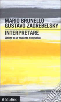 Interpretare. Dialogo tra un musicista e un giurista libro di Brunello Mario; Zagrebelsky Gustavo