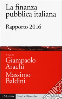 La finanza pubblica italiana. Rapporto 2016 libro di Arachi G. (cur.); Baldini M. (cur.)