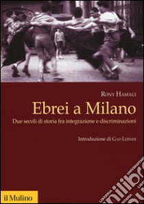 Ebrei a Milano. Due secoli di storia fra integrazione e discriminazioni libro di Hamaui Rony