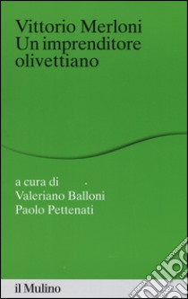Vittorio Merloni. Un imprenditore olivettiano libro di Balloni V. (cur.); Pettenati P. (cur.)