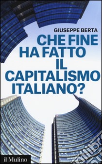 Che fine ha fatto il capitalismo italiano? libro di Berta Giuseppe