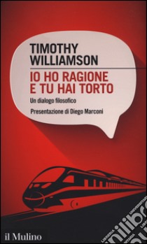 Io ho ragione e tu hai torto. Un dialogo filosofico libro di Williamson Timothy; Marconi D. (cur.)