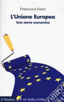 L'Unione Europea. Una storia economica libro di Fauri Francesca