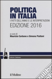 Politica in Italia. I fatti dell'anno e le interpretazioni 2016 libro di Carbone M. (cur.); Piattoni S. (cur.)