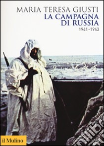 La campagna di Russia. 1941-1943 libro di Giusti Maria Teresa