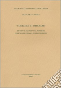 «Conjunge et imperabis». Einheit e Freiheit nel pensiero politico di Johann Gustav Droysen libro di Guerra Francesco