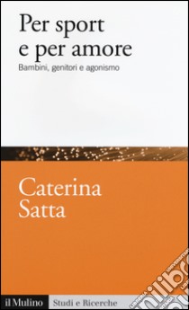 Per sport e per amore. Bambini, genitori e agonismo libro di Satta Caterina