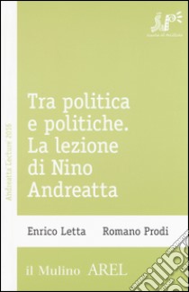 Tra politica e politiche. La lezione di Nino Andreatta libro di Letta Enrico; Prodi Romano