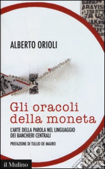 Gli oracoli della moneta. L'arte della parola nel linguaggio dei banchieri centrali libro di Orioli Alberto