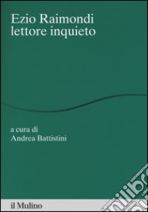 Ezio Raimondi lettore inquieto libro di Battistini A. (cur.)