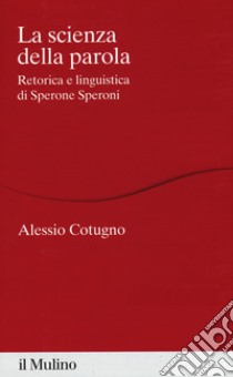 La scienza della parola. Retorica e linguistica di Sperone Speroni libro di Cotugno Alessio