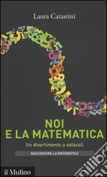 Noi e la matematica. Un divertimento a ostacoli libro di Catastini Laura