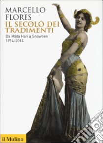 Il secolo dei tradimenti. Da Mata Hari a Snowden 1914-2014 libro di Flores Marcello