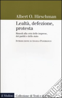 Lealtà, defezione, protesta. Rimedi alla crisi delle imprese, dei partiti e dello stato libro di Hirschman Albert O.