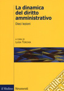 La dinamica del diritto amministrativo. Dieci lezioni libro di Torchia L. (cur.)