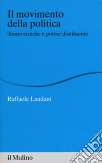 Il movimento della politica. Teorie critiche e potere destituente libro di Laudani Raffaele