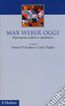 Max Weber oggi. Ripensando politica e capitalismo libro di D'Andrea D. (cur.); Trigilia C. (cur.)