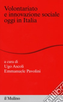 Volontariato e innovazione sociale oggi in italia libro di Ascoli U. (cur.); Pavolini E. (cur.)