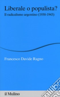 Liberale o populista? Il radicalismo argentino (1930-1943) libro di Ragno Francesco Davide