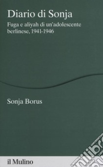 Diario di Sonja. Fuga e aliyah di un'adolescente berlinese, 1941-1946 libro di Borus Sonja; Voigt K. (cur.)