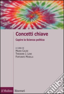 Concetti chiave. Manuale di scienza politica libro di Calise M. (cur.); Lowi T. J. (cur.); Musella F. (cur.)