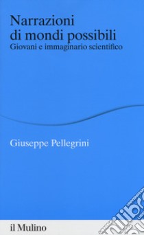 Narrazioni di mondi possibili. Giovani e immaginario scientifico libro di Pellegrini Giuseppe