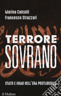 Terrore sovrano. Stato e jihad nell'era postliberale libro di Calculli Marina; Strazzari Francesco