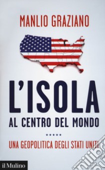 L'isola al centro del mondo. Una geopolitica degli Stati Uniti libro di Graziano Manlio