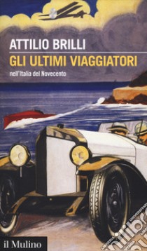 Gli ultimi viaggiatori nell'Italia del Novecento libro di Brilli Attilio