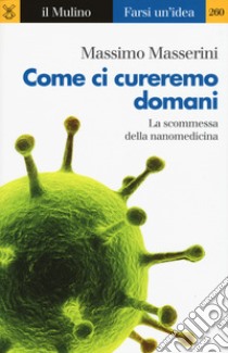 Come ci cureremo domani. La scommessa della nanomedicina libro di Masserini Massimo