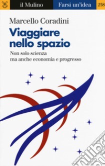 Viaggiare nello spazio. Non solo scienza ma anche economia e progresso libro di Coradini Marcello