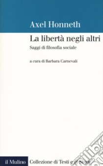 La libertà negli altri. Saggi di filosofia sociale libro di Honneth Axel; Carnevali B. (cur.)