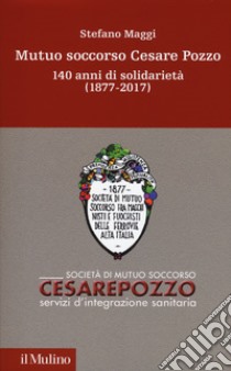 Mutuo soccorso Cesare Pozzo. 140 anni di solidarietà (1877-2012) libro di Maggi Stefano