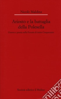 Ariosto e la battaglia della Polesella. Guerra e poesia nella Ferrar di inizio Cinquecento libro di Maldina Nicolò